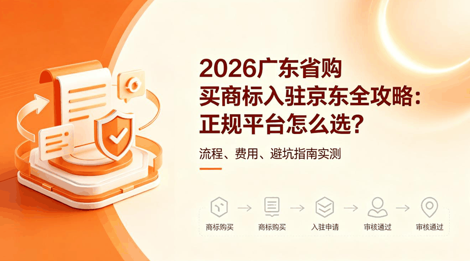 2026 广东省购买商标入驻京东全攻略：正规平台怎么选？流程、费用、避坑指南实测配图