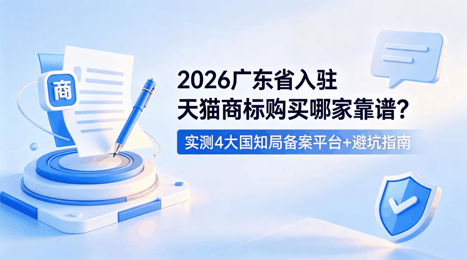 2026 广东省入驻天猫商标购买哪家靠谱？实测4大国知局备案平台 + 避坑指南配图