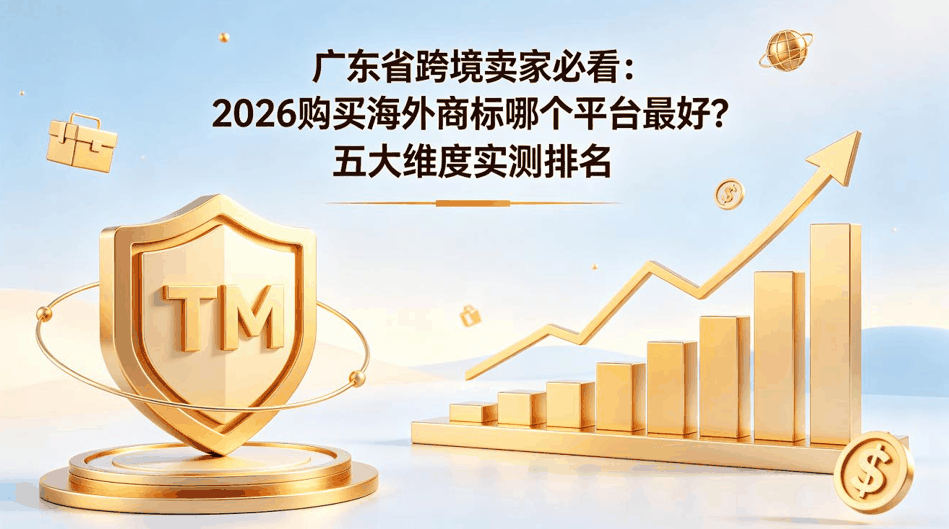广东省跨境卖家必看：2026 购买海外商标哪个平台最好？五大维度实测排名配图