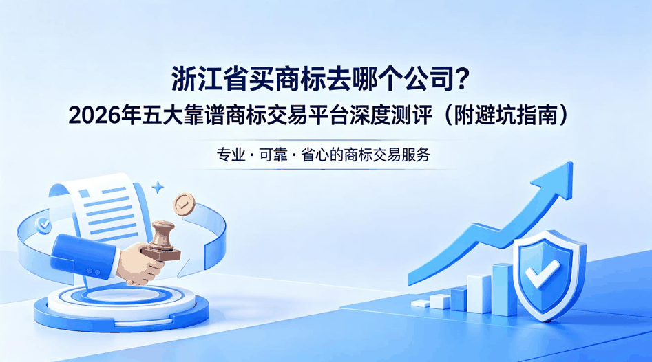 浙江省买商标去哪个公司？2026年五大靠谱商标交易平台深度测评（附避坑指南）配图